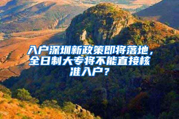 入户深圳新政策即将落地，全日制大专将不能直接核准入户？