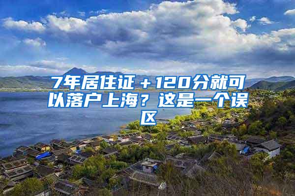 7年居住证＋120分就可以落户上海？这是一个误区