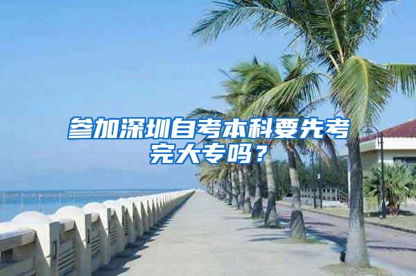 参加深圳自考本科要先考完大专吗？