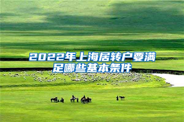 2022年上海居转户要满足哪些基本条件