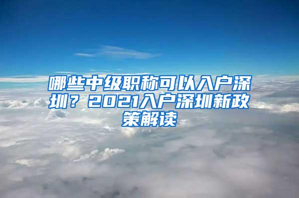 哪些中级职称可以入户深圳？2021入户深圳新政策解读