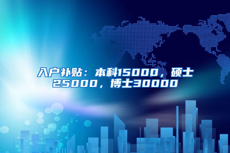 入户补贴：本科15000，硕士25000，博士30000