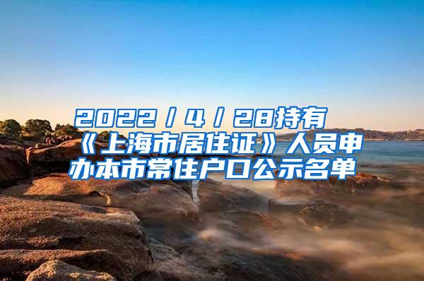 2022／4／28持有《上海市居住证》人员申办本市常住户口公示名单