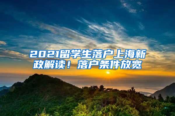 2021留学生落户上海新政解读！落户条件放宽