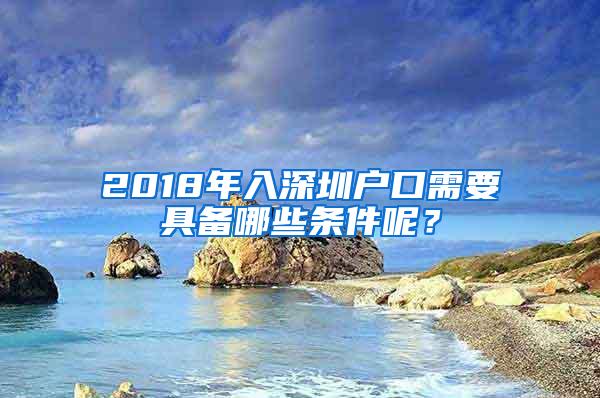 2018年入深圳户口需要具备哪些条件呢？