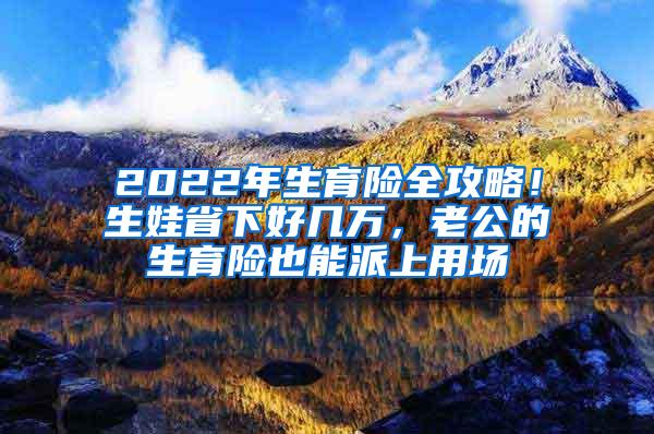 2022年生育险全攻略！生娃省下好几万，老公的生育险也能派上用场