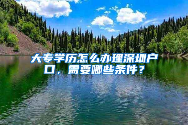 大专学历怎么办理深圳户口，需要哪些条件？