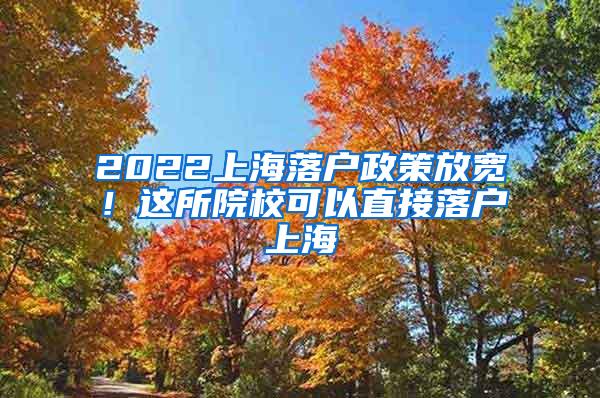 2022上海落户政策放宽！这所院校可以直接落户上海