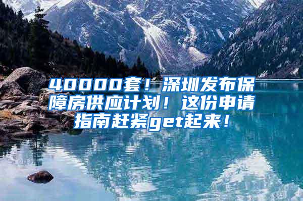 40000套！深圳发布保障房供应计划！这份申请指南赶紧get起来！