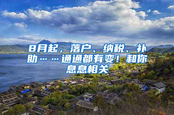 8月起，落户、纳税、补助……通通都有变！和你息息相关