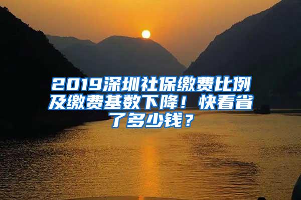 2019深圳社保缴费比例及缴费基数下降！快看省了多少钱？