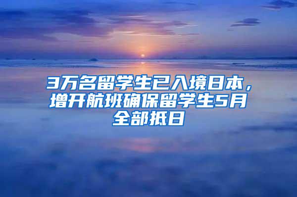 3万名留学生已入境日本，增开航班确保留学生5月全部抵日