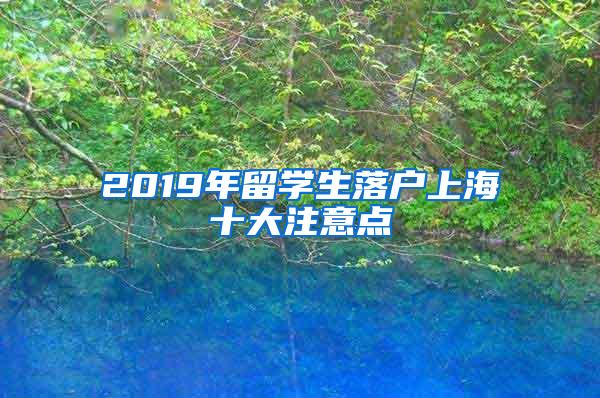 2019年留学生落户上海十大注意点