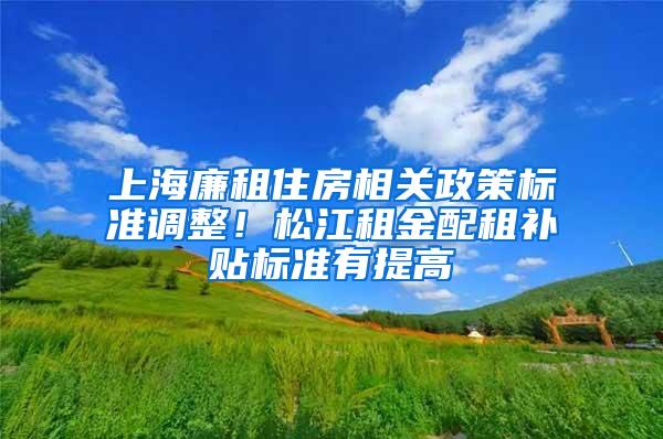 上海廉租住房相关政策标准调整！松江租金配租补贴标准有提高