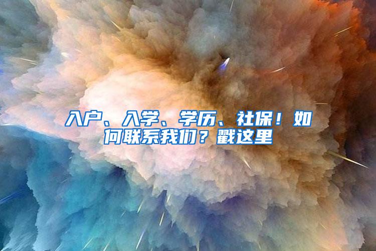 入户、入学、学历、社保！如何联系我们？戳这里