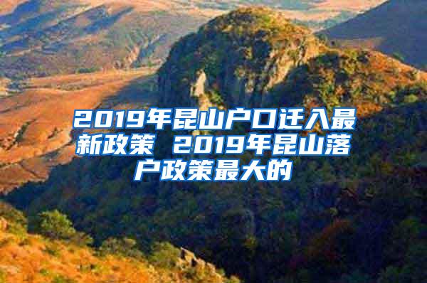 2019年昆山户口迁入最新政策 2019年昆山落户政策最大的