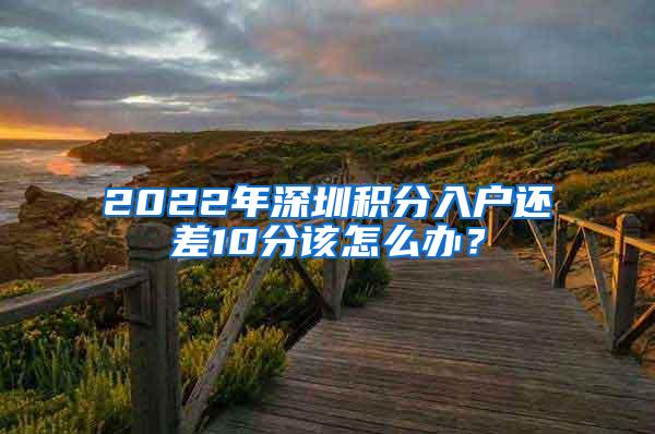 2022年深圳积分入户还差10分该怎么办？