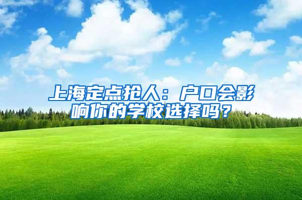 上海定点抢人：户口会影响你的学校选择吗？