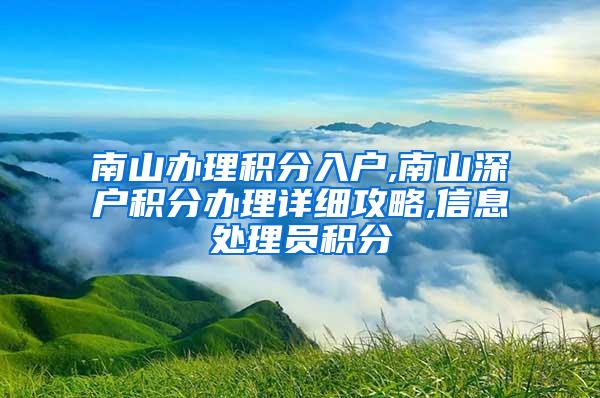 南山办理积分入户,南山深户积分办理详细攻略,信息处理员积分