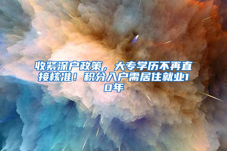 收紧深户政策，大专学历不再直接核准！积分入户需居住就业10年