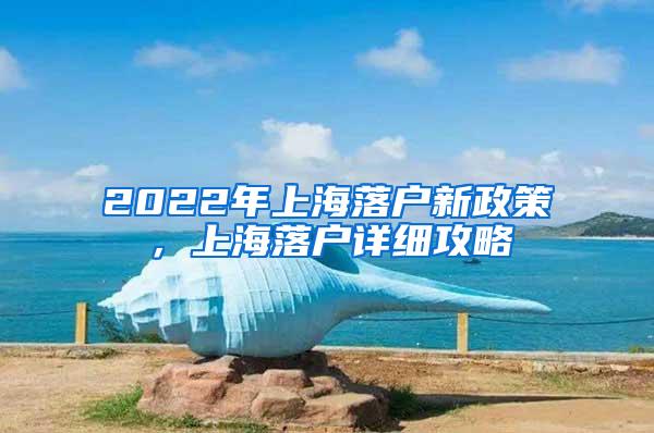 2022年上海落户新政策，上海落户详细攻略