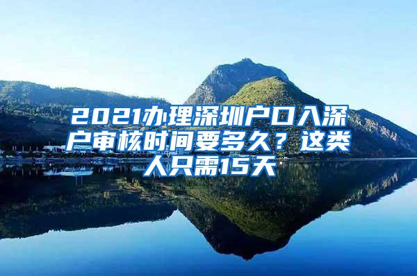 2021办理深圳户口入深户审核时间要多久？这类人只需15天