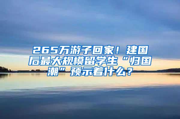 265万游子回家！建国后最大规模留学生“归国潮”预示着什么？