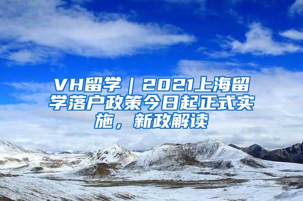 VH留学｜2021上海留学落户政策今日起正式实施，新政解读