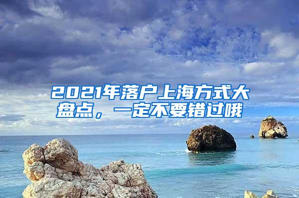 2021年落户上海方式大盘点，一定不要错过哦