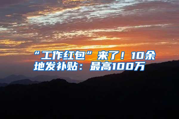 “工作红包”来了！10余地发补贴：最高100万