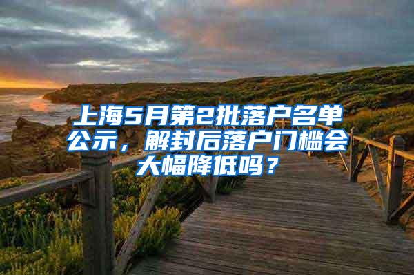 上海5月第2批落户名单公示，解封后落户门槛会大幅降低吗？