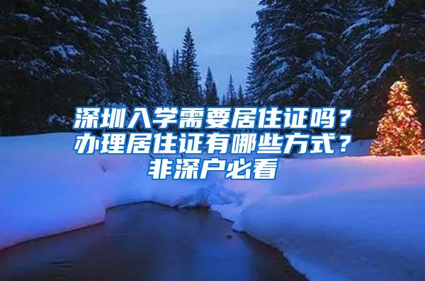 深圳入学需要居住证吗？办理居住证有哪些方式？非深户必看