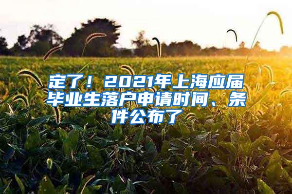 定了！2021年上海应届毕业生落户申请时间、条件公布了