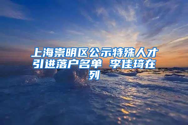 上海崇明区公示特殊人才引进落户名单 李佳琦在列