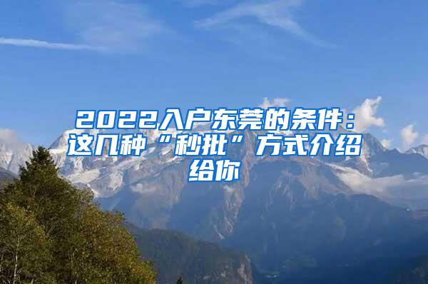 2022入户东莞的条件：这几种“秒批”方式介绍给你