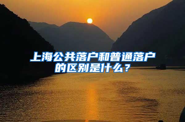 上海公共落户和普通落户的区别是什么？