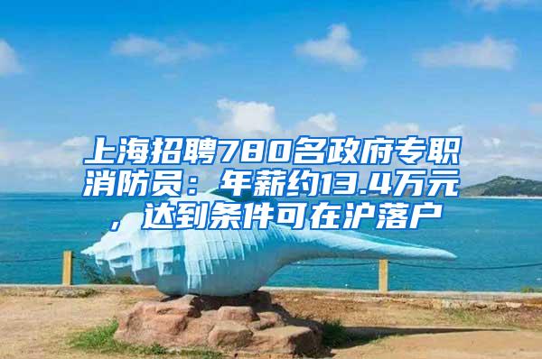 上海招聘780名政府专职消防员：年薪约13.4万元，达到条件可在沪落户