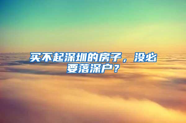 买不起深圳的房子，没必要落深户？