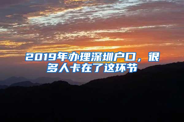 2019年办理深圳户口，很多人卡在了这环节