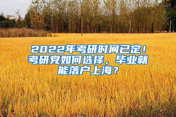 2022年考研时间已定！考研党如何选择，毕业就能落户上海？