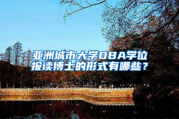 亚洲城市大学DBA学位报读博士的形式有哪些？