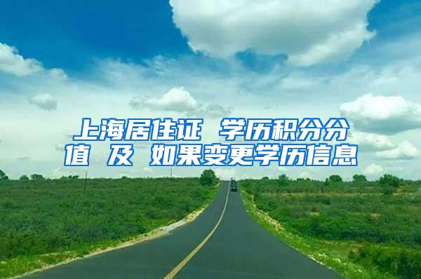 上海居住证 学历积分分值 及 如果变更学历信息