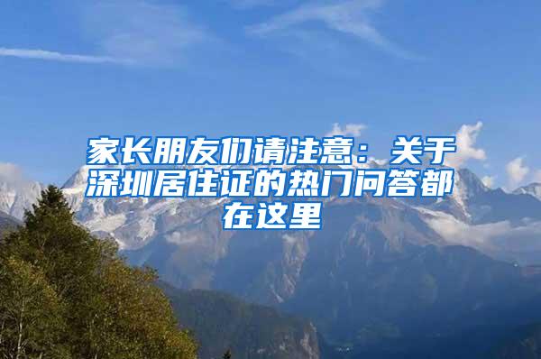 家长朋友们请注意：关于深圳居住证的热门问答都在这里