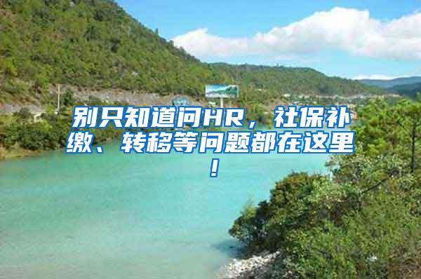 别只知道问HR，社保补缴、转移等问题都在这里！