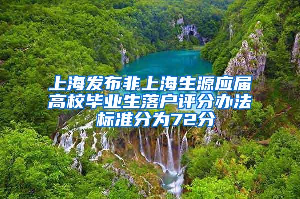 上海发布非上海生源应届高校毕业生落户评分办法 标准分为72分