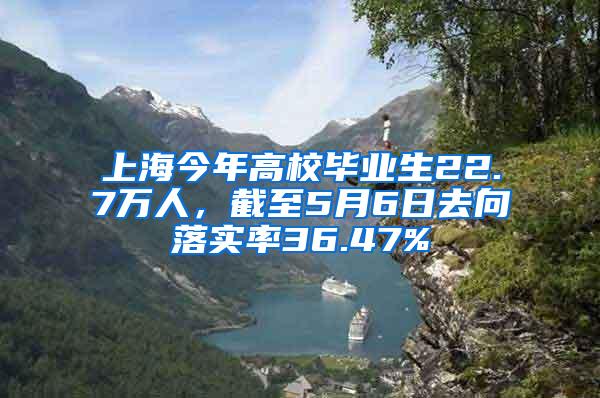 上海今年高校毕业生22.7万人，截至5月6日去向落实率36.47%
