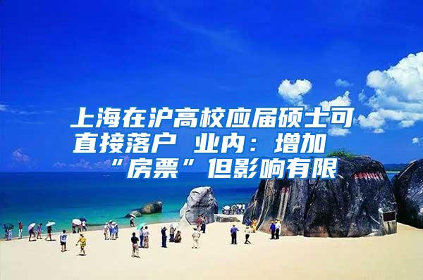 上海在沪高校应届硕士可直接落户 业内：增加“房票”但影响有限