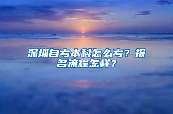 深圳自考本科怎么考？报名流程怎样？