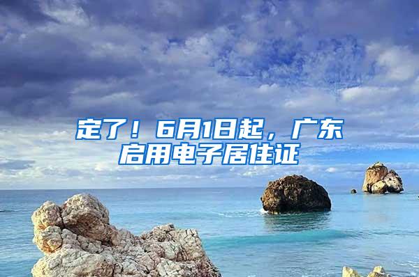 定了！6月1日起，广东启用电子居住证