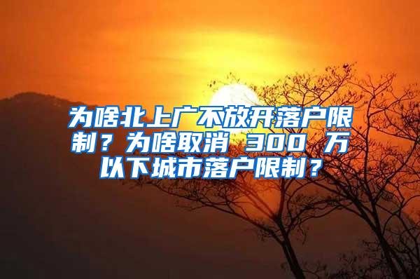 为啥北上广不放开落户限制？为啥取消 300 万以下城市落户限制？